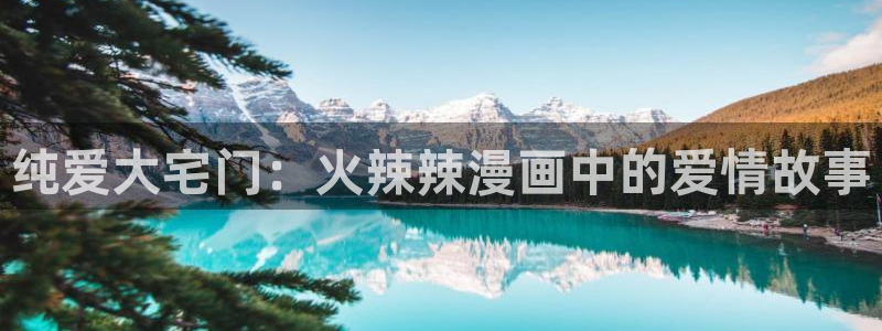 贝勒漫画：纯爱大宅门：火辣辣漫画中的爱情故事
