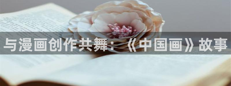 贝勒漫画(官网)：与漫画创作共舞：《中国画》故事