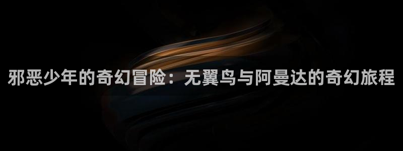 全部漫画贝勒漫画：邪恶少年的奇幻冒险：无翼鸟与阿曼达的奇幻旅程